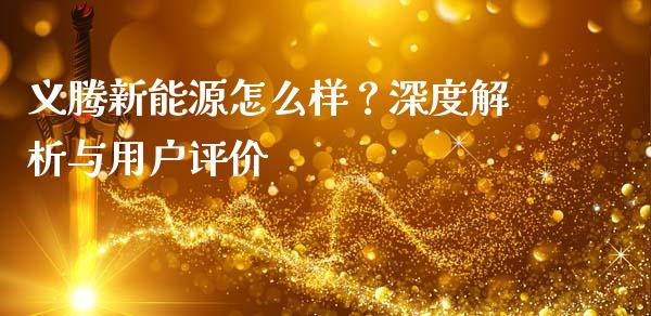 义腾新能源怎么样？深度解析与用户评价_https://cj002.lansai.wang_股市问答_第1张
