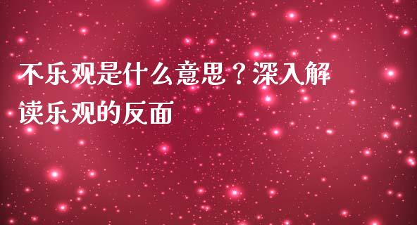 不乐观是什么意思?深入解读乐观的反面_金融问答_第1张_财经百问网 不乐观是什么意思?深入解读乐观的反面_https://cj002.lansai.wang_金融问答_第1张