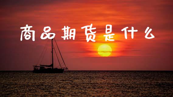 商品期货是什么_保险问答_第1张_财经百问网 商品期货是什么_https://cj002.lansai.wang_保险问答_第1张