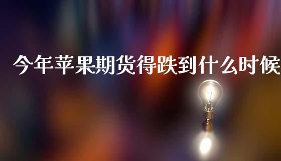 今年苹果期货得跌到什么时候_https://cj002.lansai.wang_期货问答_第1张