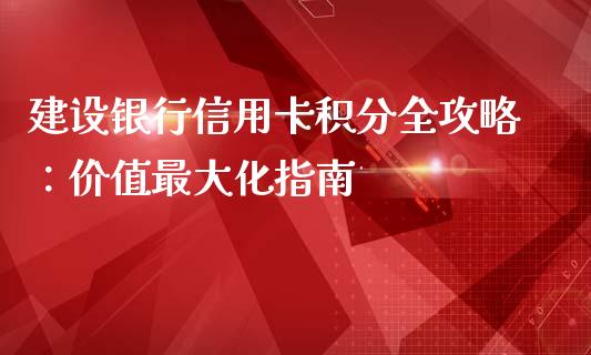 建设银行信用卡积分全攻略：价值最大化指南_https://cj002.lansai.wang_金融问答_第1张
