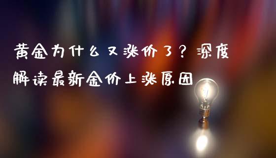 黄金为什么又涨价了？深度解读最新金价上涨原因_https://cj002.lansai.wang_金融问答_第1张