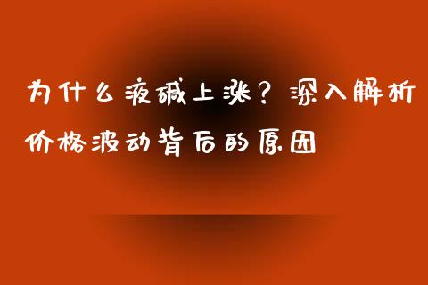 为什么液碱上涨？深入解析价格波动背后的原因_https://cj002.lansai.wang_理财问答_第1张