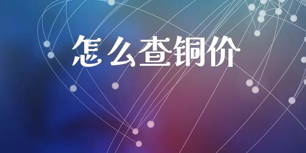 怎么查铜价_https://cj002.lansai.wang_期货问答_第1张