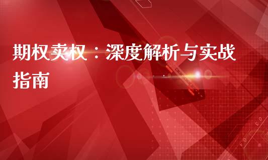 期权卖权：深度解析与实战指南_https://cj002.lansai.wang_理财问答_第1张