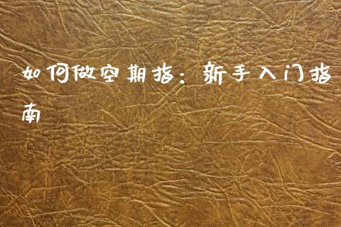 如何做空期指：新手入门指南_https://cj002.lansai.wang_会计问答_第1张