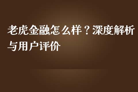 老虎金融怎么样？深度解析与用户评价_https://cj002.lansai.wang_期货问答_第1张