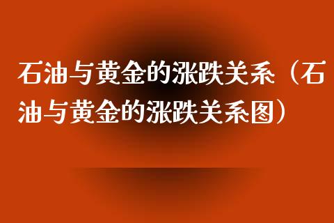 石油与黄金的涨跌关系(石油与黄金的涨跌关系图)_财经百问_第1张_财经百问网 石油与黄金的涨跌关系(石油与黄金的涨跌关系图)_https://cj002.lansai.wang_财经百问_第1张