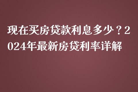 现在买房贷款利息多少？2024年最新房贷利率详解_https://cj002.lansai.wang_财经百问_第1张