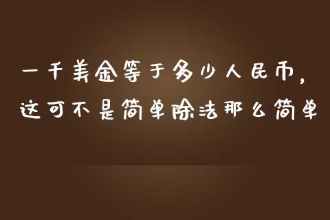 一千美金等于多少人民币，这可不是简单除法那么简单_https://cj002.lansai.wang_保险问答_第1张