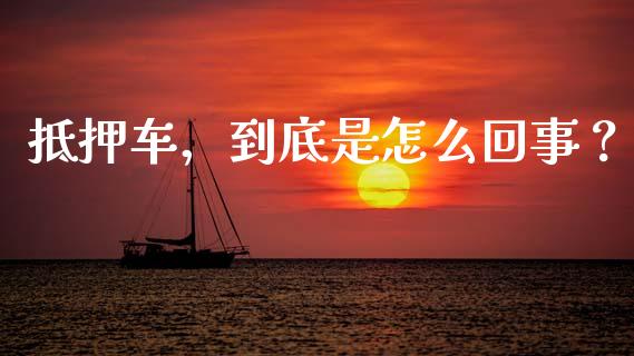 抵押车，到底是怎么回事？_https://cj002.lansai.wang_金融问答_第1张