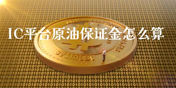 IC平台原油保证金怎么算_https://cj002.lansai.wang_股市问答_第1张