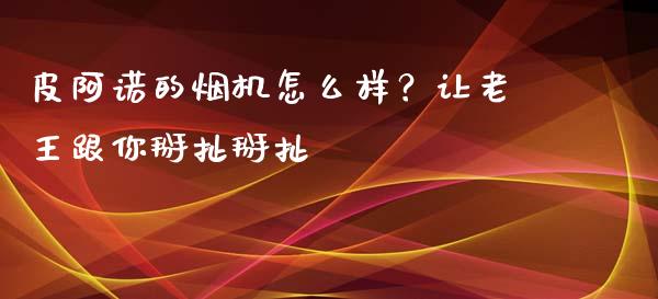 皮阿诺的烟机怎么样？让老王跟你掰扯掰扯_https://cj002.lansai.wang_期货问答_第1张