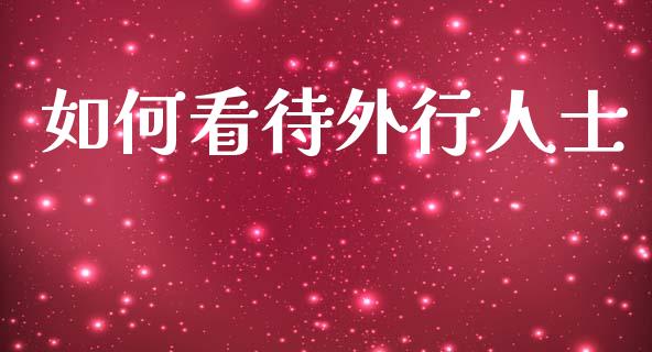 如何看待外行人士_https://cj002.lansai.wang_理财问答_第1张