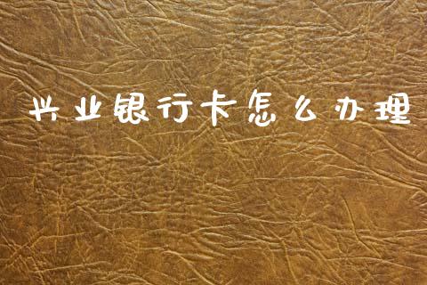 兴业银行卡怎么办理_https://cj002.lansai.wang_金融问答_第1张