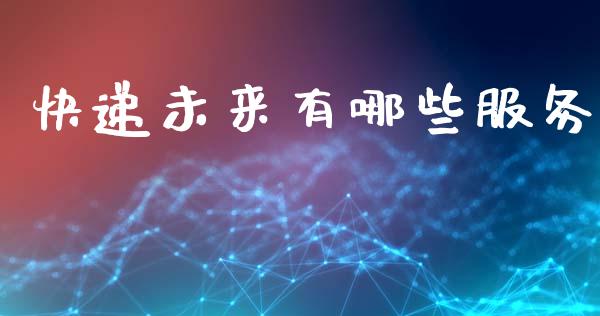 快递未来有哪些服务_https://cj002.lansai.wang_金融问答_第1张