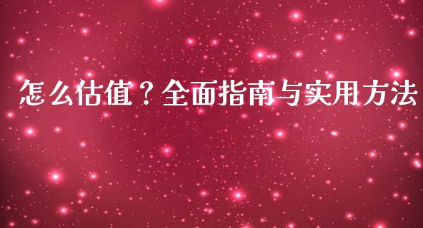 怎么估值？全面指南与实用方法_https://cj002.lansai.wang_金融问答_第1张
