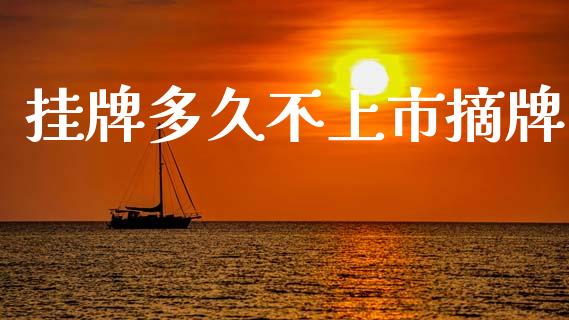 挂牌多久不上市摘牌_https://cj002.lansai.wang_股市问答_第1张