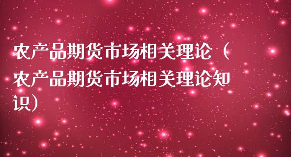 农产品期货市场相关理论（农产品期货市场相关理论知识）_https://cj002.lansai.wang_财经问答_第1张