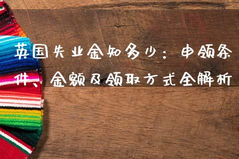英国失业金知多少：申领条件、金额及领取方式全解析_https://cj002.lansai.wang_会计问答_第1张