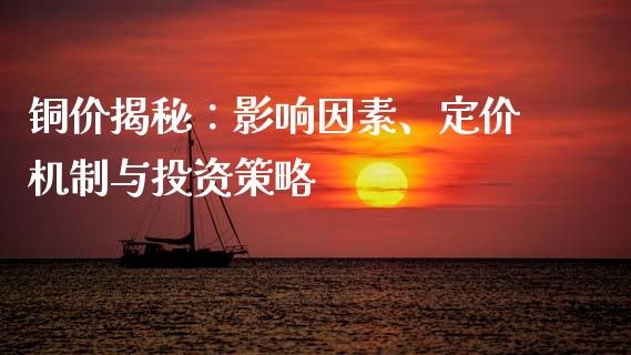 铜价揭秘：影响因素、定价机制与投资策略_https://cj002.lansai.wang_会计问答_第1张
