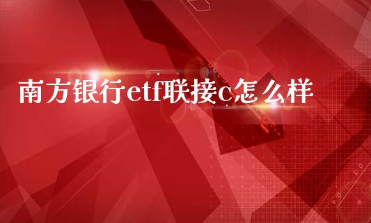 南方银行etf联接c怎么样_https://cj002.lansai.wang_金融问答_第1张