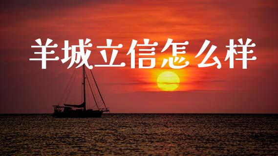 羊城立信怎么样_https://cj002.lansai.wang_期货问答_第1张