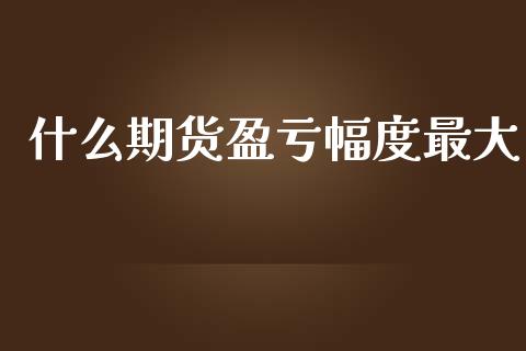 什么期货盈亏幅度最大_保险问答_第1张_财经百问网 什么期货盈亏幅度最大_https://cj002.lansai.wang_保险问答_第1张