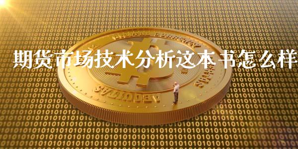 期货市场技术分析这本书怎么样_https://cj002.lansai.wang_期货问答_第1张