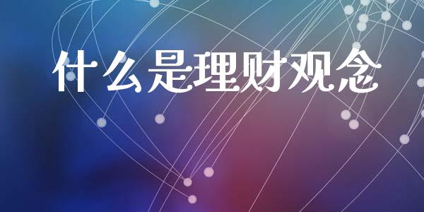 什么是理财观念_https://cj002.lansai.wang_理财问答_第1张