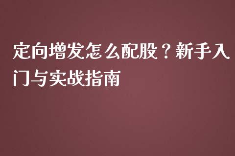 定向增发怎么配股？新手入门与实战指南_https://cj002.lansai.wang_财经百问_第1张