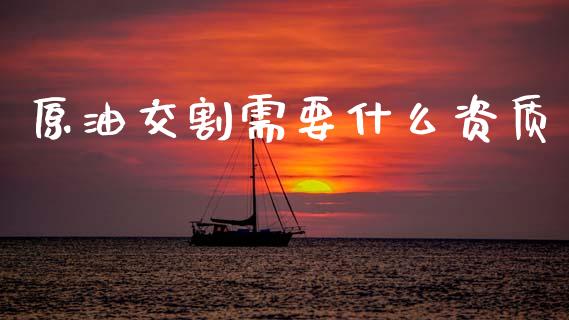 原油交割需要什么资质_理财问答_第1张_财经百问网 原油交割需要什么资质_https://cj002.lansai.wang_理财问答_第1张