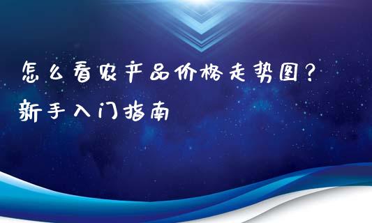 怎么看农产品价格走势图?新手入门指南_理财问答_第1张_财经百问网 怎么看农产品价格走势图?新手入门指南_https://cj002.lansai.wang_理财问答_第1张