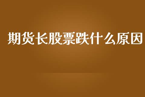 期货长股票跌什么原因_https://cj002.lansai.wang_股市问答_第1张