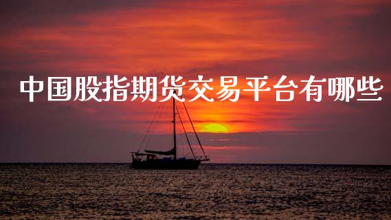 中国股指期货交易平台有哪些_https://cj002.lansai.wang_股市问答_第1张