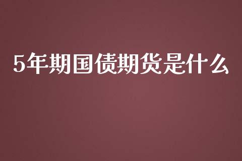 5年期国债期货是什么_https://cj002.lansai.wang_期货问答_第1张