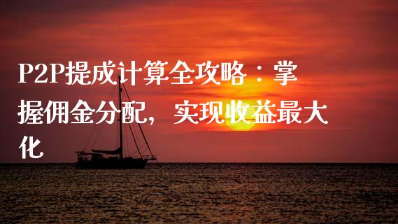 P2P提成计算全攻略：掌握佣金分配，实现收益最大化_https://cj002.lansai.wang_财经问答_第1张