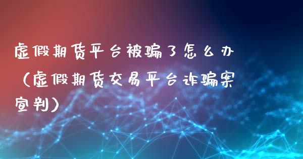 虚假期货平台被骗了怎么办(虚假期货交易平台诈骗案宣判)_金融问答_第1张_财经百问网 虚假期货平台被骗了怎么办(虚假期货交易平台诈骗案宣判)_https://cj002.lansai.wang_金融问答_第1张
