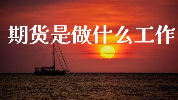 期货是做什么工作_https://cj002.lansai.wang_会计问答_第1张