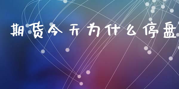 期货今天为什么停盘_https://cj002.lansai.wang_期货问答_第1张