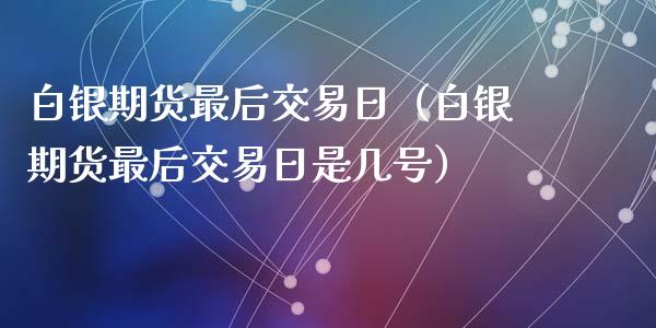 白银期货最后交易日（白银期货最后交易日是几号）_https://cj002.lansai.wang_期货问答_第1张