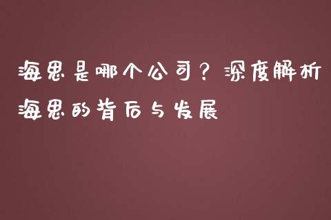 海思是哪个公司？深度解析海思的背后与发展_https://cj002.lansai.wang_期货问答_第1张