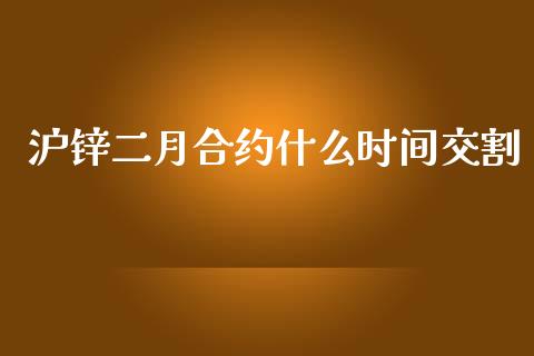 沪锌二月合约什么时间交割_https://cj002.lansai.wang_期货问答_第1张