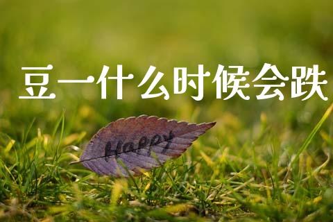 豆一什么时候会跌_https://cj002.lansai.wang_期货问答_第1张