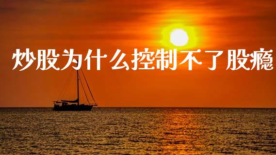 炒股为什么控制不了股瘾_https://cj002.lansai.wang_财经问答_第1张