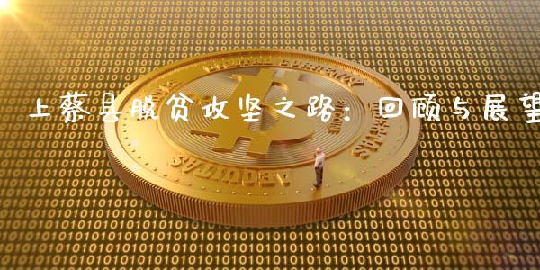 上蔡县脱贫攻坚之路：回顾与展望_https://cj002.lansai.wang_期货问答_第1张