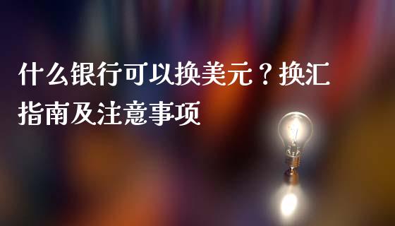 什么银行可以换美元?换汇指南及注意事项_财经百问_第1张_财经百问网 什么银行可以换美元?换汇指南及注意事项_https://cj002.lansai.wang_财经百问_第1张