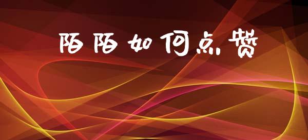 陌陌如何点赞_https://cj002.lansai.wang_股市问答_第1张