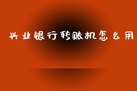 兴业银行转账机怎么用_https://cj002.lansai.wang_理财问答_第1张