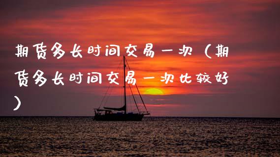 期货多长时间交易一次(期货多长时间交易一次比较好)_期货问答_第1张_财经百问网 期货多长时间交易一次(期货多长时间交易一次比较好)_https://cj002.lansai.wang_期货问答_第1张